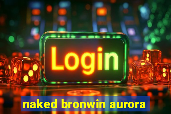 naked bronwin aurora